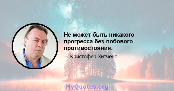 Не может быть никакого прогресса без лобового противостояния.