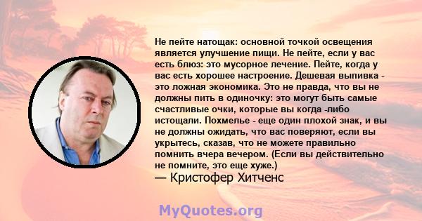 Не пейте натощак: основной точкой освещения является улучшение пищи. Не пейте, если у вас есть блюз: это мусорное лечение. Пейте, когда у вас есть хорошее настроение. Дешевая выпивка - это ложная экономика. Это не