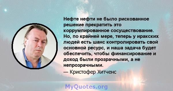 Нефте нефти не было рискованное решение прекратить это коррумпированное сосуществование. Но, по крайней мере, теперь у иракских людей есть шанс контролировать свой основной ресурс, и наша задача будет обеспечить, чтобы