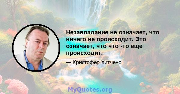 Незавладание не означает, что ничего не происходит. Это означает, что что -то еще происходит.