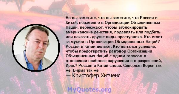 Но вы заметите, что вы заметите, что Россия и Китай, неизменно в Организации Объединенных Наций, переезжают, чтобы заблокировать американские действия, подавлять или подбить или наказать другие виды преступника. Кто