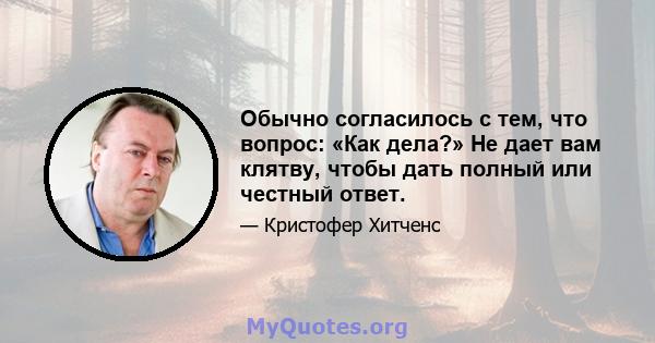 Обычно согласилось с тем, что вопрос: «Как дела?» Не дает вам клятву, чтобы дать полный или честный ответ.