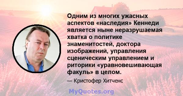 Одним из многих ужасных аспектов «наследия» Кеннеди является ныне неразрушаемая хватка о политике знаменитостей, доктора изображений, управления сценическим управлением и риторики «уравновешивающая факуль» в целом.