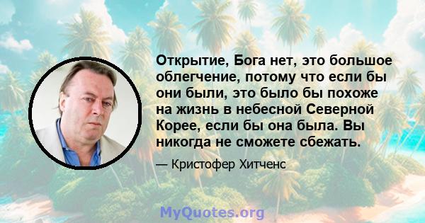 Открытие, Бога нет, это большое облегчение, потому что если бы они были, это было бы похоже на жизнь в небесной Северной Корее, если бы она была. Вы никогда не сможете сбежать.