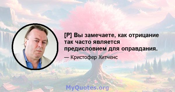 [P] Вы замечаете, как отрицание так часто является предисловием для оправдания.