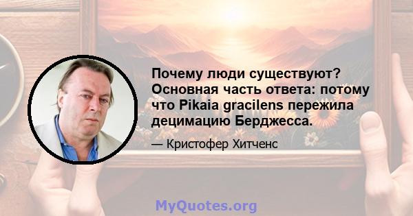 Почему люди существуют? Основная часть ответа: потому что Pikaia gracilens пережила децимацию Берджесса.