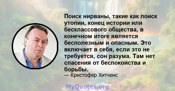 Поиск нирваны, такие как поиск утопии, конец истории или бесклассового общества, в конечном итоге является бесполезным и опасным. Это включает в себя, если это не требуется, сон разума. Там нет спасения от беспокойства