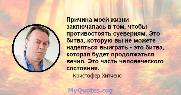 Причина моей жизни заключалась в том, чтобы противостоять суевериям. Это битва, которую вы не можете надеяться выиграть - это битва, которая будет продолжаться вечно. Это часть человеческого состояния.