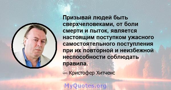 Призывай людей быть сверхчеловеками, от боли смерти и пыток, является настоящим поступком ужасного самостоятельного поступления при их повторной и неизбежной неспособности соблюдать правила.