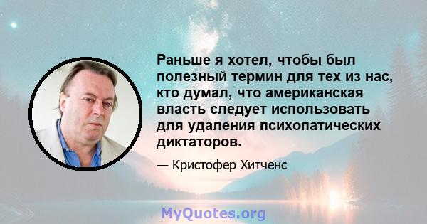 Раньше я хотел, чтобы был полезный термин для тех из нас, кто думал, что американская власть следует использовать для удаления психопатических диктаторов.