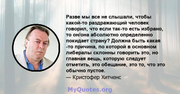 Разве мы все не слышали, чтобы какой-то раздражающий человек говорил, что если так-то есть избрано, то он/она абсолютно определенно покидает страну? Должна быть какая -то причина, по которой в основном либералы склонны