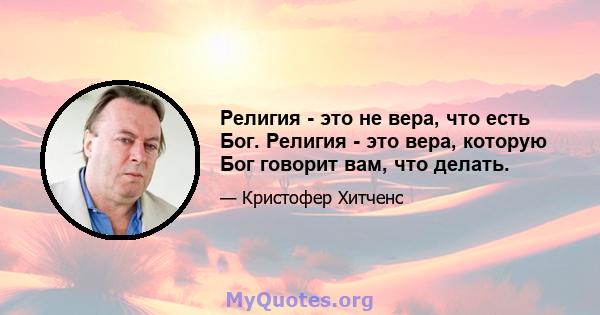 Религия - это не вера, что есть Бог. Религия - это вера, которую Бог говорит вам, что делать.