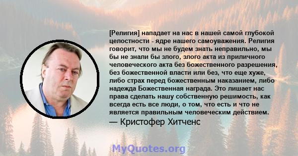 [Религия] нападает на нас в нашей самой глубокой целостности - ядре нашего самоуважения. Религия говорит, что мы не будем знать неправильно, мы бы не знали бы злого, злого акта из приличного человеческого акта без