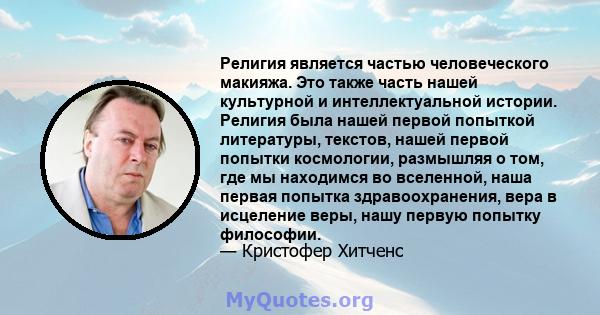 Религия является частью человеческого макияжа. Это также часть нашей культурной и интеллектуальной истории. Религия была нашей первой попыткой литературы, текстов, нашей первой попытки космологии, размышляя о том, где