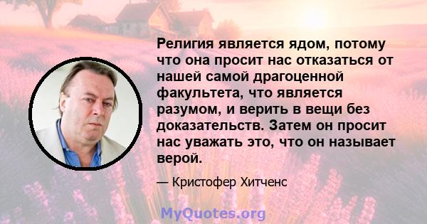 Религия является ядом, потому что она просит нас отказаться от нашей самой драгоценной факультета, что является разумом, и верить в вещи без доказательств. Затем он просит нас уважать это, что он называет верой.