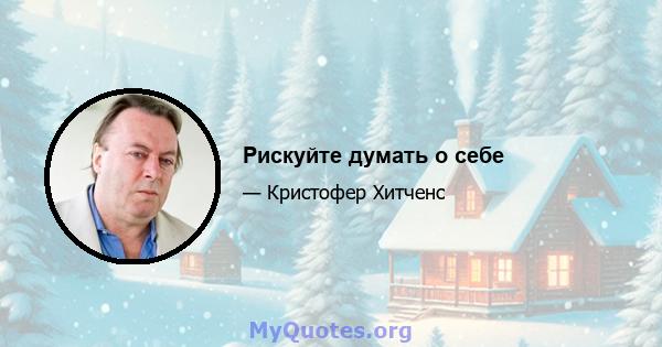 Рискуйте думать о себе