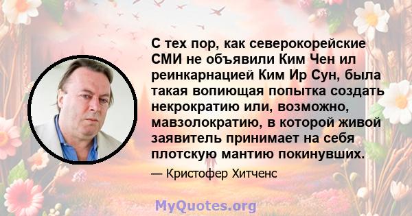 С тех пор, как северокорейские СМИ не объявили Ким Чен ил реинкарнацией Ким Ир Сун, была такая вопиющая попытка создать некрократию или, возможно, мавзолократию, в которой живой заявитель принимает на себя плотскую