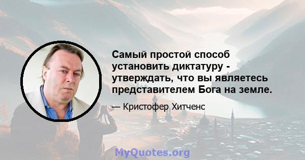 Самый простой способ установить диктатуру - утверждать, что вы являетесь представителем Бога на земле.