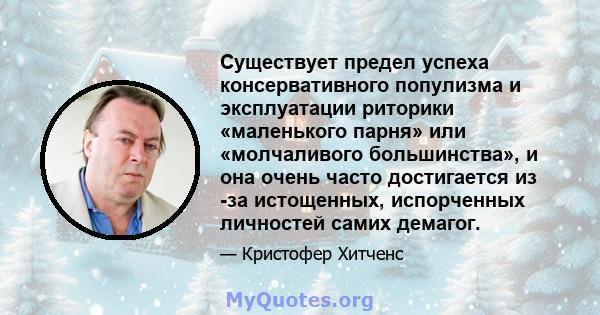 Существует предел успеха консервативного популизма и эксплуатации риторики «маленького парня» или «молчаливого большинства», и она очень часто достигается из -за истощенных, испорченных личностей самих демагог.