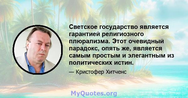 Светское государство является гарантией религиозного плюрализма. Этот очевидный парадокс, опять же, является самым простым и элегантным из политических истин.