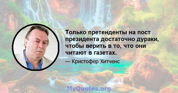 Только претенденты на пост президента достаточно дураки, чтобы верить в то, что они читают в газетах.