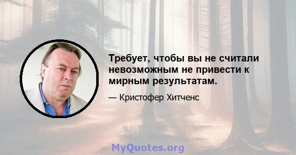 Требует, чтобы вы не считали невозможным не привести к мирным результатам.