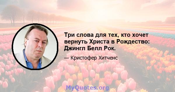 Три слова для тех, кто хочет вернуть Христа в Рождество: Джингл Белл Рок.