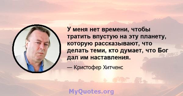 У меня нет времени, чтобы тратить впустую на эту планету, которую рассказывают, что делать теми, кто думает, что Бог дал им наставления.