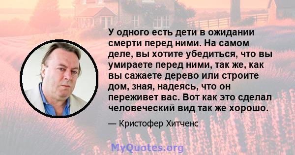 У одного есть дети в ожидании смерти перед ними. На самом деле, вы хотите убедиться, что вы умираете перед ними, так же, как вы сажаете дерево или строите дом, зная, надеясь, что он переживет вас. Вот как это сделал