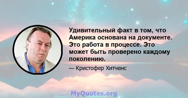 Удивительный факт в том, что Америка основана на документе. Это работа в процессе. Это может быть проверено каждому поколению.