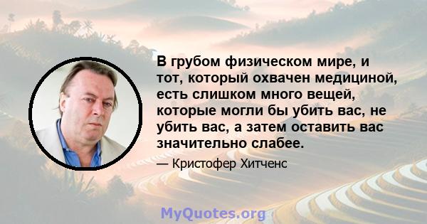 В грубом физическом мире, и тот, который охвачен медициной, есть слишком много вещей, которые могли бы убить вас, не убить вас, а затем оставить вас значительно слабее.