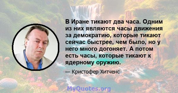 В Иране тикают два часа. Одним из них являются часы движения за демократию, которые тикают сейчас быстрее, чем было, но у него много догоняет. А потом есть часы, которые тикают к ядерному оружию.