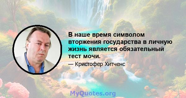 В наше время символом вторжения государства в личную жизнь является обязательный тест мочи.