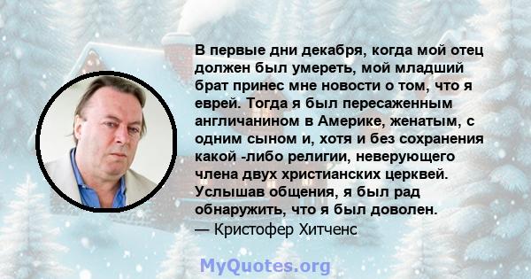 В первые дни декабря, когда мой отец должен был умереть, мой младший брат принес мне новости о том, что я еврей. Тогда я был пересаженным англичанином в Америке, женатым, с одним сыном и, хотя и без сохранения какой