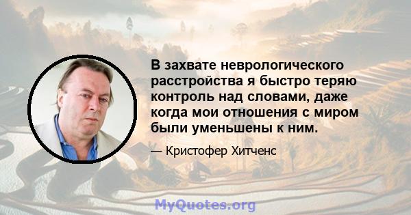 В захвате неврологического расстройства я быстро теряю контроль над словами, даже когда мои отношения с миром были уменьшены к ним.