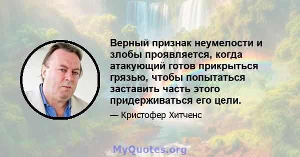 Верный признак неумелости и злобы проявляется, когда атакующий готов прикрыться грязью, чтобы попытаться заставить часть этого придерживаться его цели.