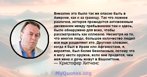 Внезапно это было так же опасно быть в Америке, как и за границу. Так что ложное различие, которое проводится антивоенным движением между пребыванием там и здесь, было обнаружено для всех, чтобы рассматривать как