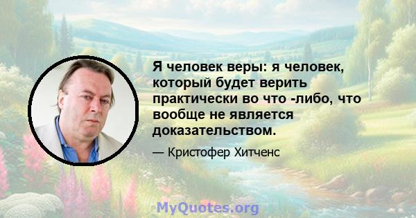 Я человек веры: я человек, который будет верить практически во что -либо, что вообще не является доказательством.