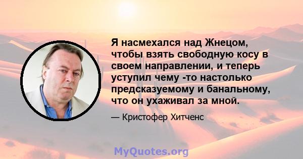 Я насмехался над Жнецом, чтобы взять свободную косу в своем направлении, и теперь уступил чему -то настолько предсказуемому и банальному, что он ухаживал за мной.