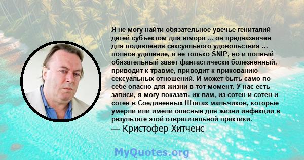 Я не могу найти обязательное увечье гениталий детей субъектом для юмора ... он предназначен для подавления сексуального удовольствия ... полное удаление, а не только SNIP, но и полный обязательный завет фантастически