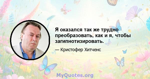 Я оказался так же трудно преобразовать, как и я, чтобы загипнотизировать.