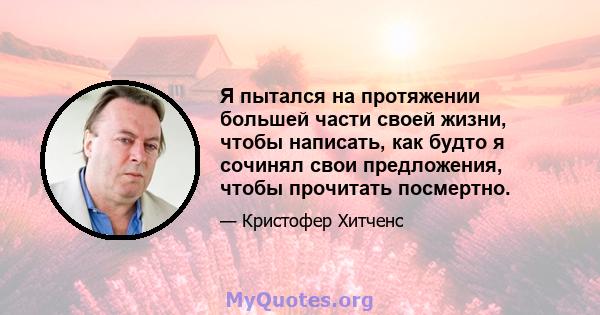 Я пытался на протяжении большей части своей жизни, чтобы написать, как будто я сочинял свои предложения, чтобы прочитать посмертно.