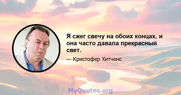 Я сжег свечу на обоих концах, и она часто давала прекрасный свет.