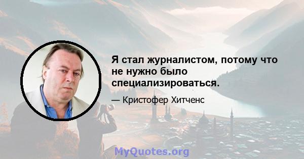 Я стал журналистом, потому что не нужно было специализироваться.