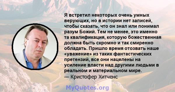 Я встретил некоторых очень умных верующих, но в истории нет записей, чтобы сказать, что он знал или понимал разум Божий. Тем не менее, это именно та квалификация, которую божественная должна быть скромно и так смиренно