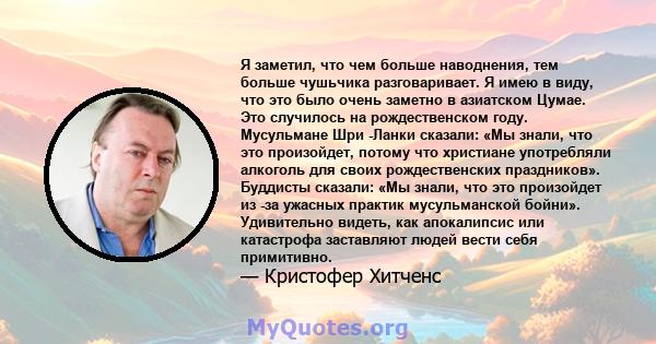 Я заметил, что чем больше наводнения, тем больше чушьчика разговаривает. Я имею в виду, что это было очень заметно в азиатском Цумае. Это случилось на рождественском году. Мусульмане Шри -Ланки сказали: «Мы знали, что