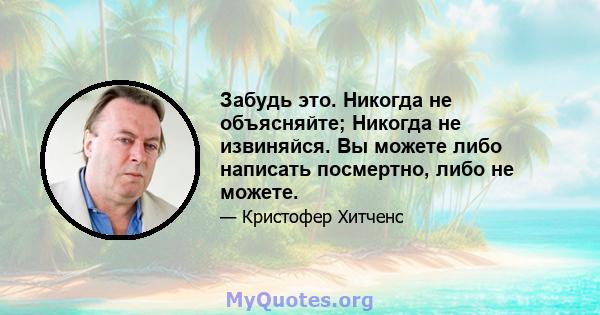 Забудь это. Никогда не объясняйте; Никогда не извиняйся. Вы можете либо написать посмертно, либо не можете.