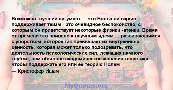 Возможно, лучший аргумент ... что Большой взрыв поддерживает теизм - это очевидное беспокойство, с которым он приветствует некоторые физики -атеики. Время от времени это привело к научным идеям ... развивающимся с