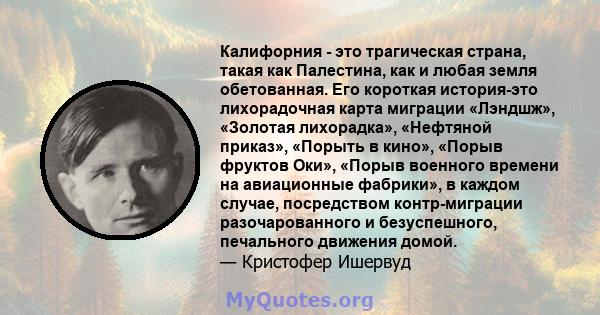 Калифорния - это трагическая страна, такая как Палестина, как и любая земля обетованная. Его короткая история-это лихорадочная карта миграции «Лэндшж», «Золотая лихорадка», «Нефтяной приказ», «Порыть в кино», «Порыв