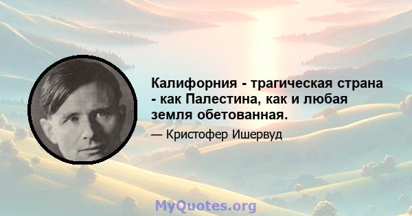 Калифорния - трагическая страна - как Палестина, как и любая земля обетованная.